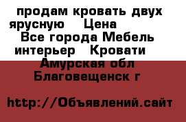 продам кровать двух ярусную. › Цена ­ 10 000 - Все города Мебель, интерьер » Кровати   . Амурская обл.,Благовещенск г.